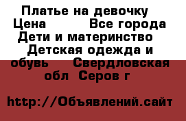Платье на девочку › Цена ­ 700 - Все города Дети и материнство » Детская одежда и обувь   . Свердловская обл.,Серов г.